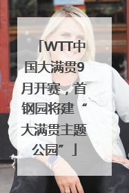 WTT中国大满贯9月开赛，首钢园将建“大满贯主题公园”